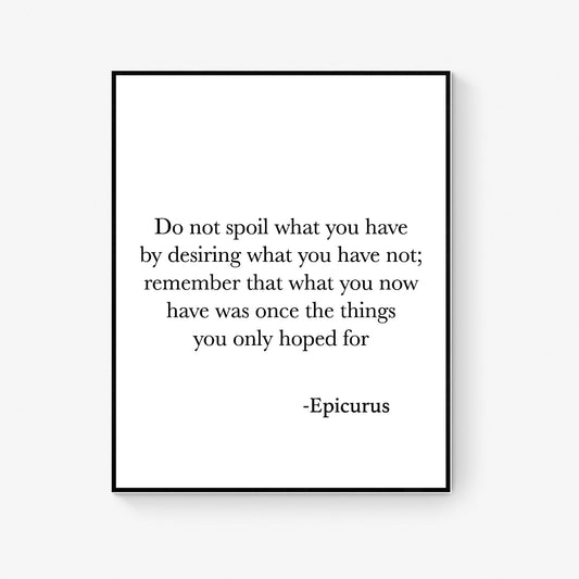 Do Not Spoil What You Have By Desiring What You Have Not | Epicurus Quote | Inspirational Philosophy | Office Colleague | Art Print