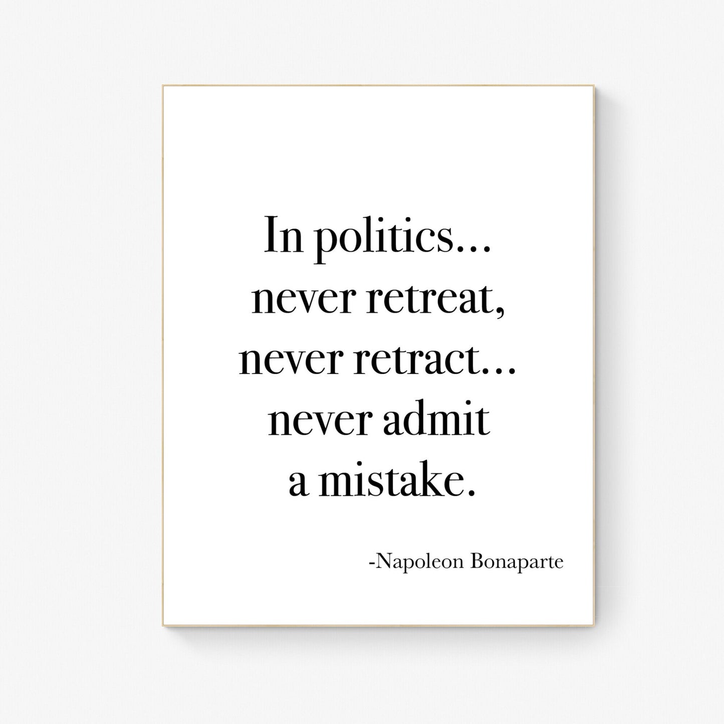 In Politics Never Retreat Never Retract Never Admit A Mistake from Napoleon Bonaparte French Art Print