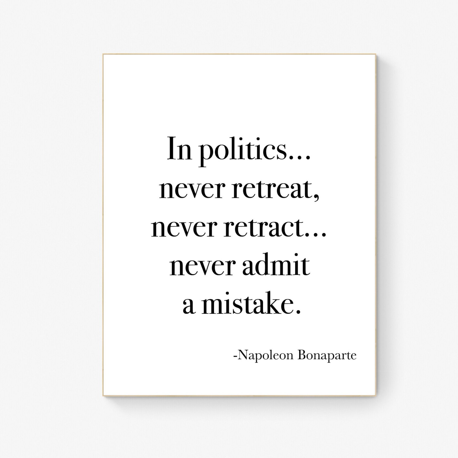 In Politics Never Retreat Never Retract Never Admit A Mistake from Napoleon Bonaparte French Art Print