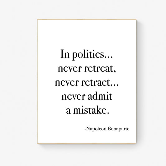 In Politics Never Retreat Never Retract Never Admit A Mistake from Napoleon Bonaparte French Art Print