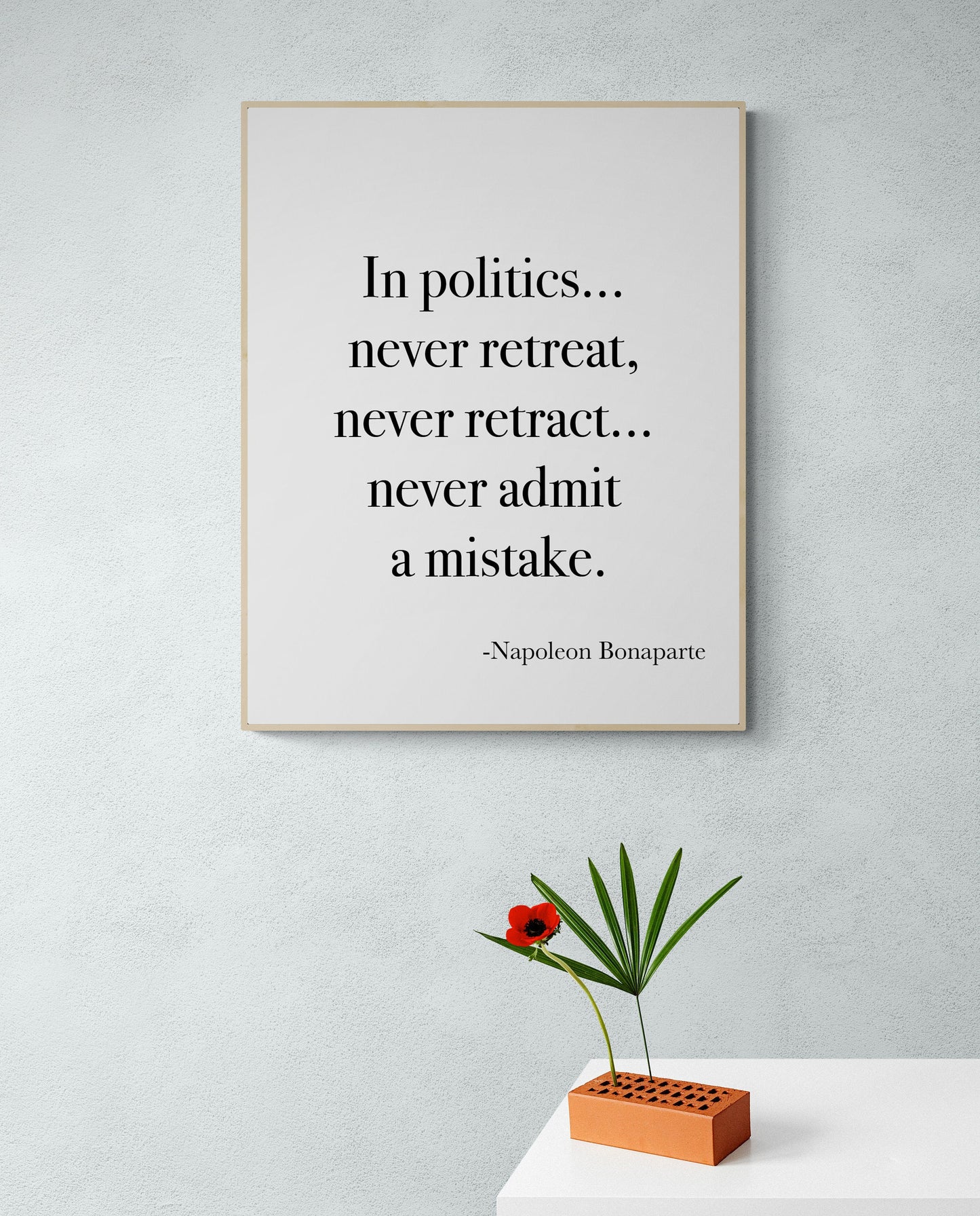 In Politics Never Retreat Never Retract Never Admit A Mistake from Napoleon Bonaparte French Art Print