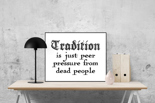 May include: A black and white image of a quote that reads &#39;Tradition is just peer pressure from dead people.&#39; The quote is printed on a white background and framed in a black frame. The image is displayed on a wooden table with a black lamp and a small white vase.