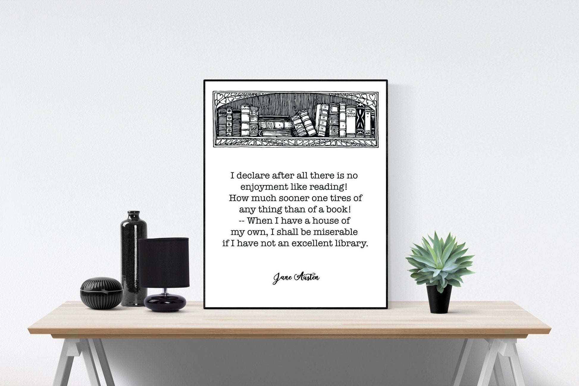 May include: A black and white printable quote with a bookshelf illustration at the top. The quote reads: 'I declare after all there is no enjoyment like reading! How much sooner one tires of any thing than of a book! - When I have a house of my own, I shall be miserable if I have not an excellent library. Jane Auston'