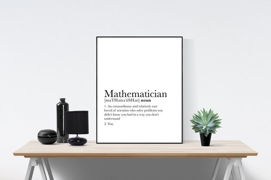 May include: A black and white printable poster with the word 'Mathematician' in bold text. The definition of the word is: 'An extraordinary and relatively rare breed of scientists who solve problems you didn't know you had in a way you don't understand. You.'