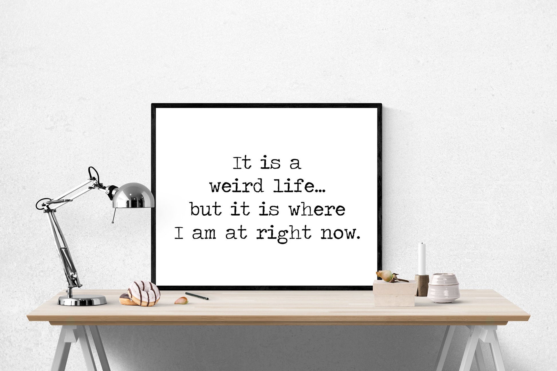 It Is A Weird Life But... It Is Where I Am At Right Now | Motivational Art Print