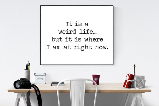 It Is A Weird Life But... It Is Where I Am At Right Now | Motivational Art Print