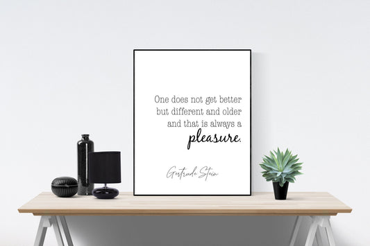 One Does Not Get Better But Different And Older And That Is Always A Pleasure | Gertrude Stein Quote | Love Art Print