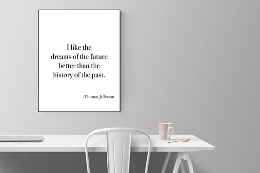 I Like The Dream of The Future Better Than The History of The Past | Thomas Jefferson | Founding Father | Art Print