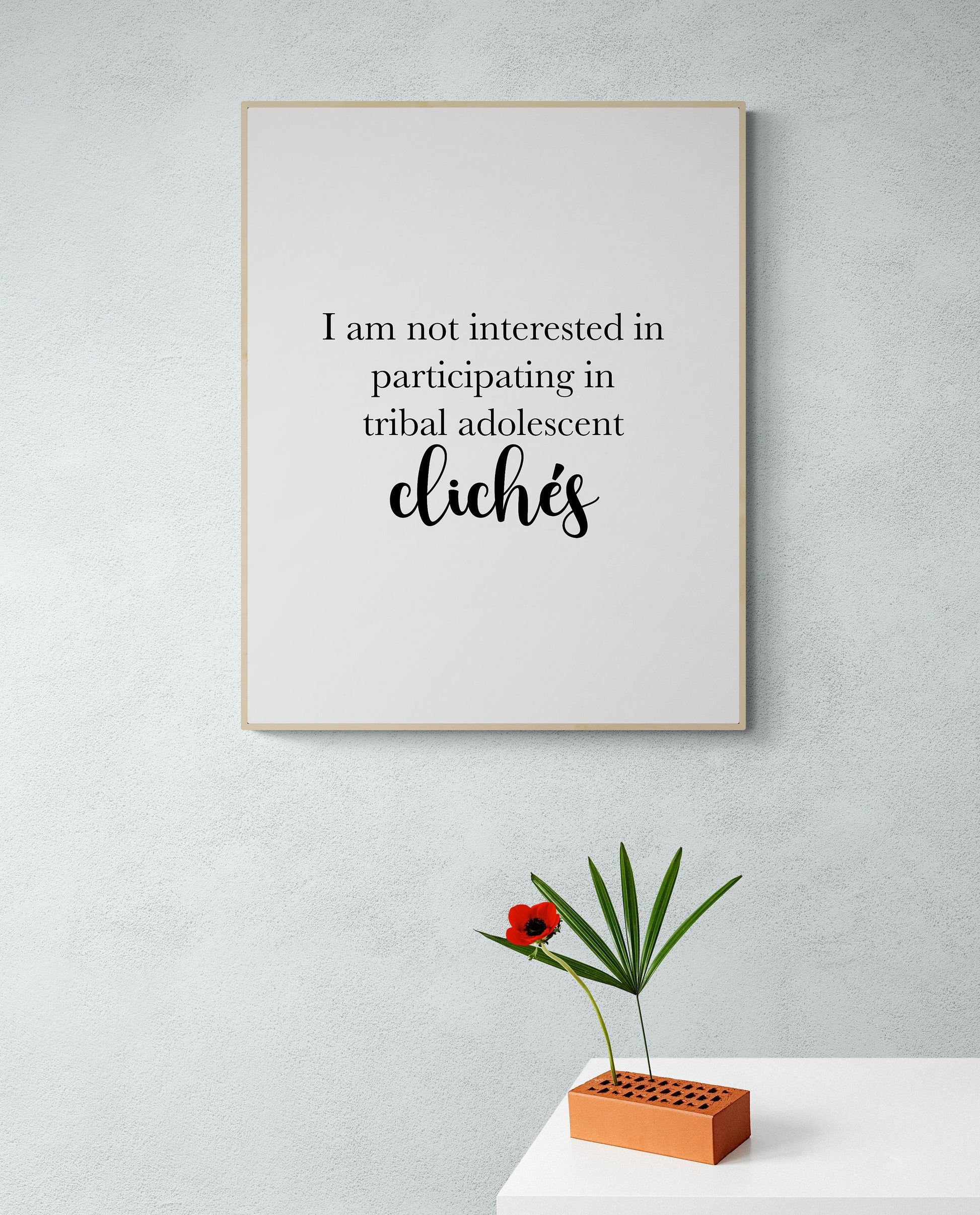 I Am Not Interested In Participating In Tribal Adolescent Clichés | Inpsirational | Humor | Birthday Gift | Christmas Present | Art Print