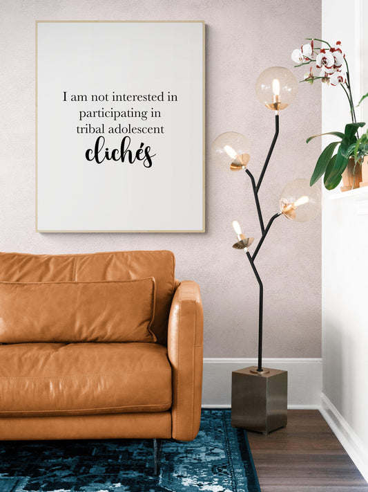 I Am Not Interested In Participating In Tribal Adolescent Clichés | Inpsirational | Humor | Birthday Gift | Christmas Present | Art Print