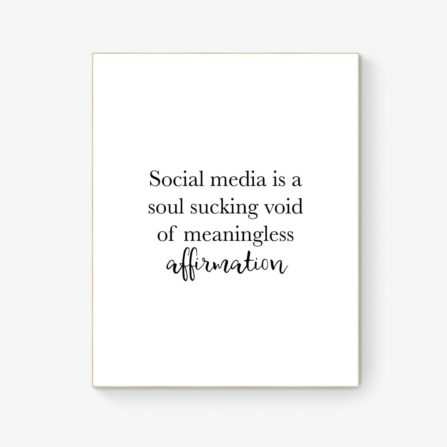 Social Media Is A Soul Sucking Void Of Meaningless Affirmation | Inspirational | Humor | Birthday Gift | Christmas Present | Art Print