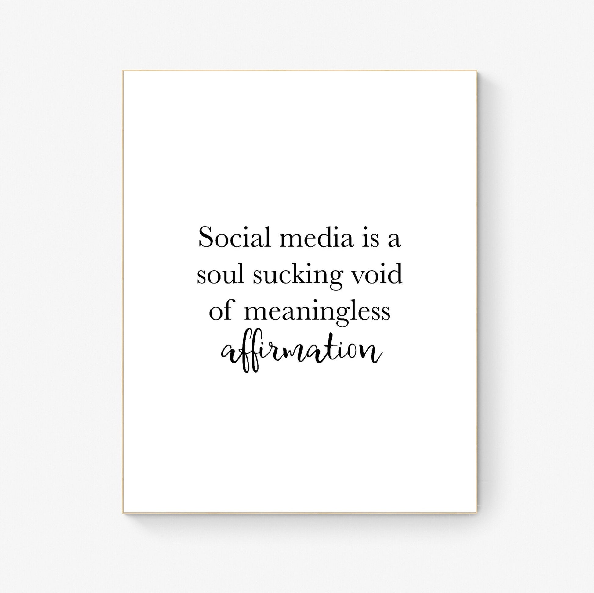 Social Media Is A Soul Sucking Void Of Meaningless Affirmation | Inspirational | Humor | Birthday Gift | Christmas Present | Art Print