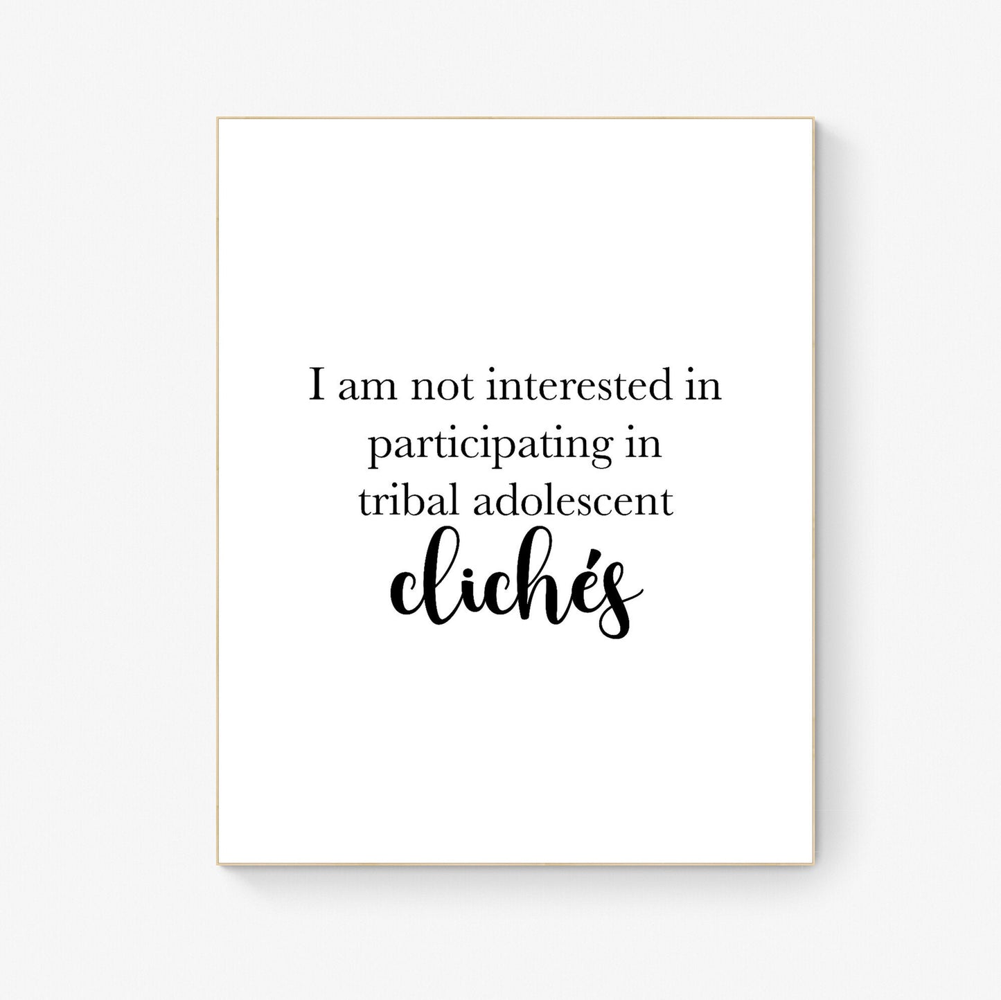 I Am Not Interested In Participating In Tribal Adolescent Clichés | Inpsirational | Humor | Birthday Gift | Christmas Present | Art Print