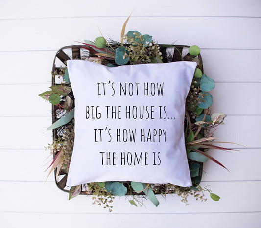 It's Not How Big The House Is | Its How Happy The Home Is | Decorative Pillow | Custom Designed | Made In The USA